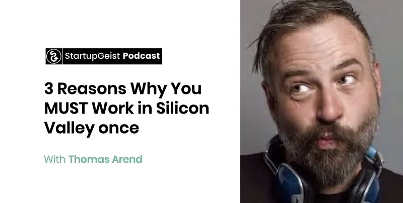 StartupGeist Podcast episode: 3 Reasons Why You MUST Work in Silicon Valley once, with Thomas Arend.