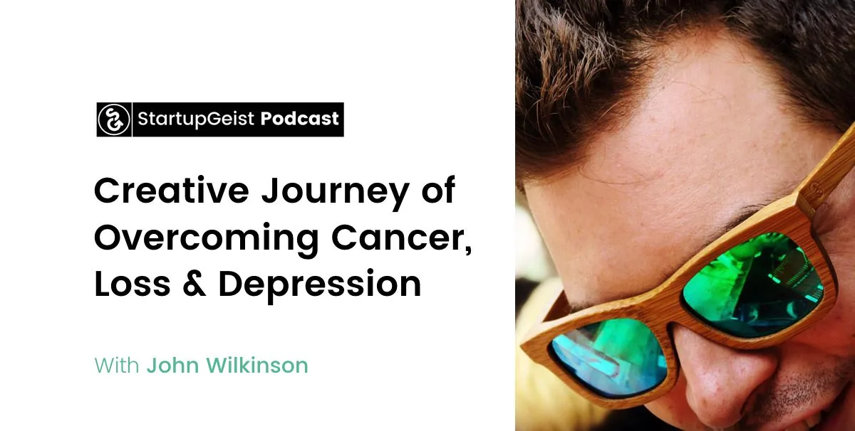 StartupGeist Podcast episode: Creative Journey of Overcoming Cancer, Loss & Depression, with John Wilkinson.