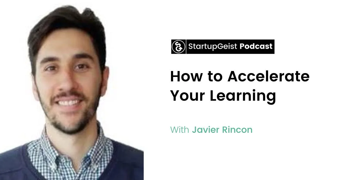 StartupGeist Podcast episode: How to Accelerate Your Learning, with Javier Rincon.