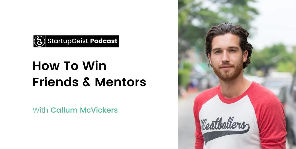 StartupGeist Podcast episode: How To Win Friends & Mentors, with Callum McVickers.
