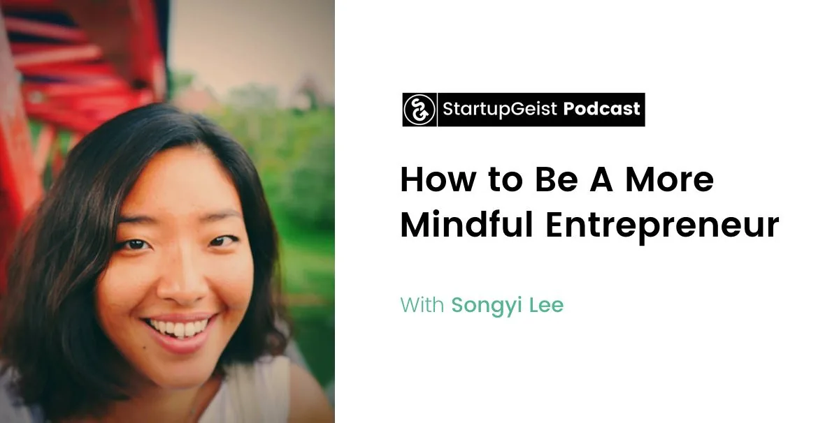 StartupGeist Podcast episode: How to Be A More Mindful Entrepreneur, with Songyi Lee.