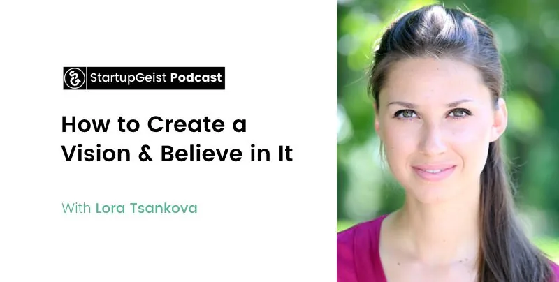 StartupGeist Podcast episode: How to Create a Vision & Believe in It, with Lora Tsankova.