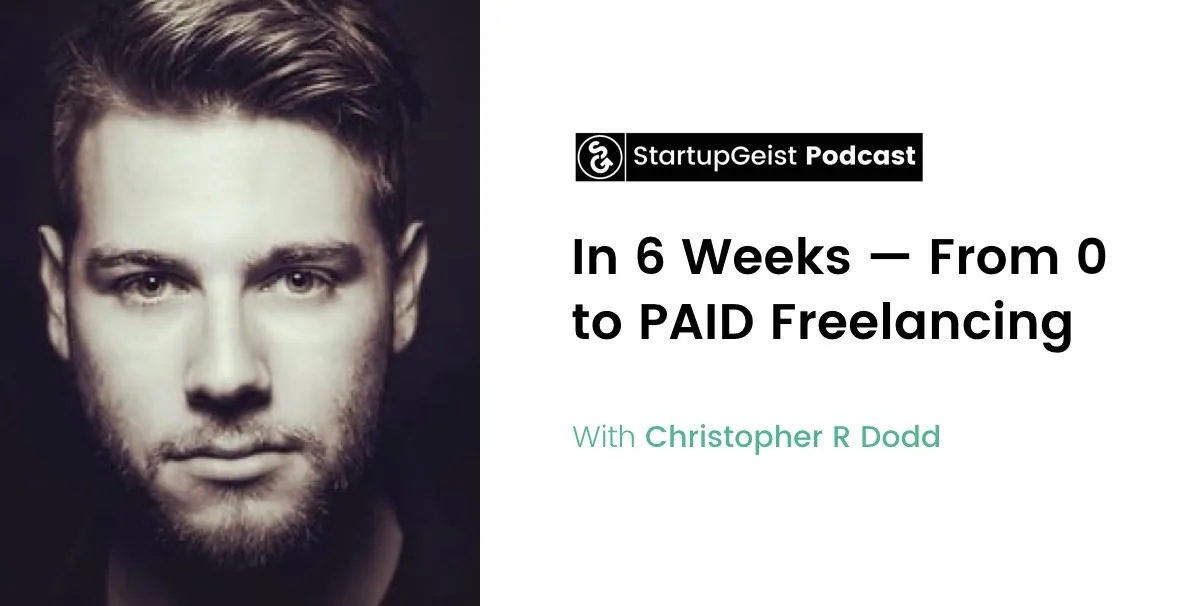 StartupGeist Podcast episode: In 6 Weeks, From 0 to PAID Freelancing, with Christopher R Dodd.