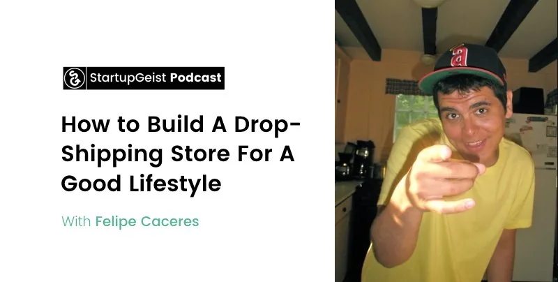 StartupGeist Podcast episode: How to Build A Drop-Shipping Store For A Good Lifestyle, with Felipe Caceres.