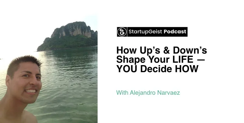 StartupGeist Podcast episode: How Up's & Down's Shape Your LIFE, YOU Decide HOW, with Alejandro Narvaez.