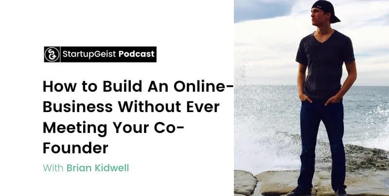 StartupGeist Podcast episode: How to Build An Online-Business Without Ever Meeting Your Co-Founder, with Brian Kidwell.