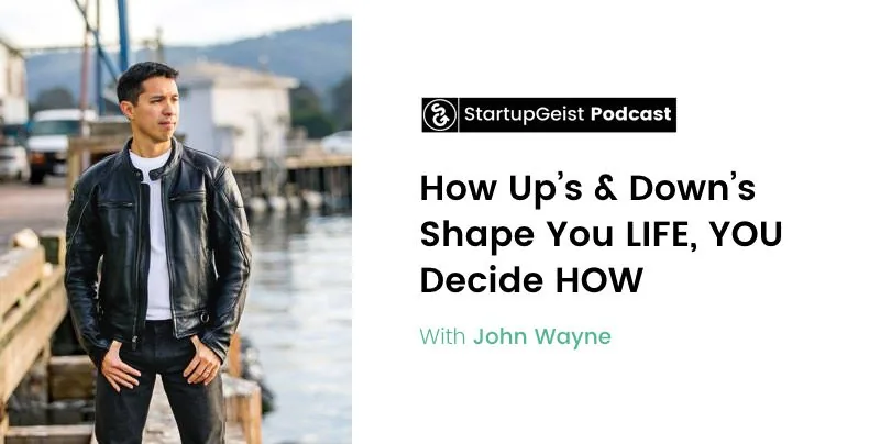StartupGeist Podcast episode: How Up's & Down's Shape You LIFE, YOU Decide HOW, with John Wayne.