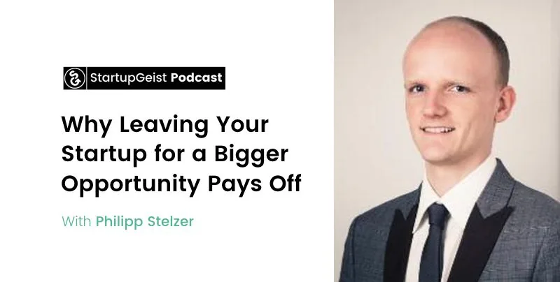 StartupGeist Podcast episode: Why Leaving Your Startup for a Bigger Opportunity Pays Off, with Philipp Stelzer.