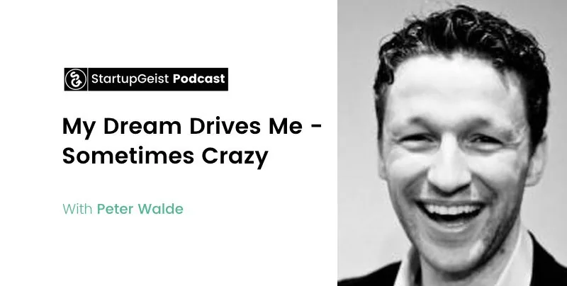 StartupGeist Podcast episode: My Dream Drives Me, Sometimes Crazy, with Peter Walde.