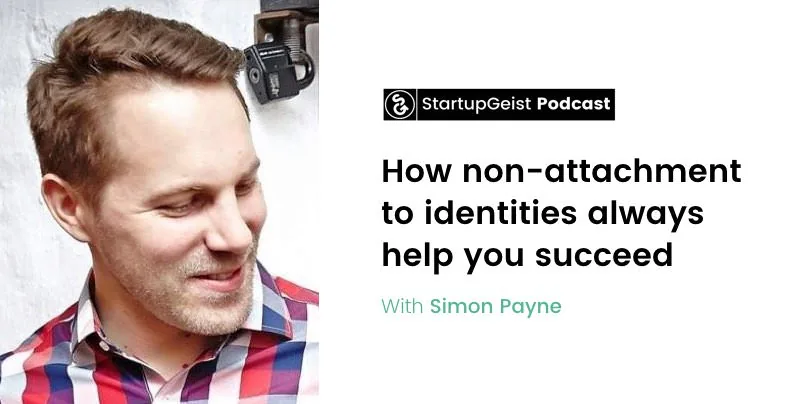 StartupGeist Podcast episode: How non-attachment to identities always help you succeed, with Simon Payne.