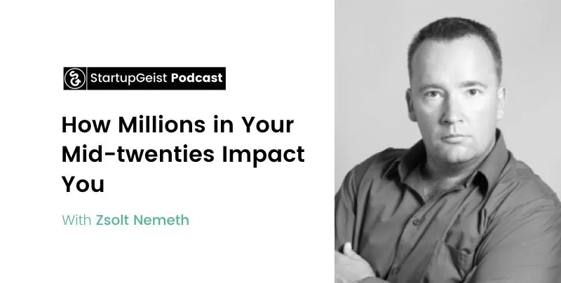 StartupGeist Podcast episode: How Millions in Your Mid-twenties Impact You, with Zsolt Nemeth.